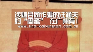 涉嫌合同诈骗的汪涵夫妇“闺蜜” 在广州有12套房-kaiyun官方网站(图3) 涉嫌合同诈骗的汪涵夫妇“闺蜜” 在广州有12套房-kaiyun官方网站(图3)